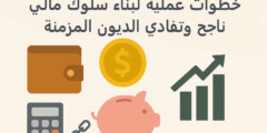 خطوات عملية لبناء سلوك مالي ناجح وتفادي الديون المزمنة